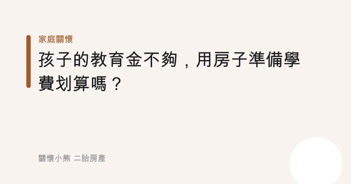 孩子的教育金不夠，用房子準備學費划算嗎？