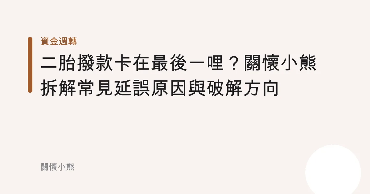 二胎撥款卡在最後一哩？關懷小熊拆解常見延誤原因與破解方向
