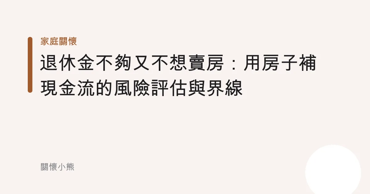 退休金不夠又不想賣房：用房子補現金流的風險評估與界線